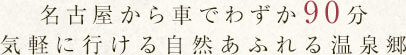 名古屋から車でわずか90分 気軽に行ける自然あふれる温泉郷