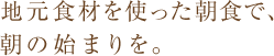 地元食材を使った朝食で、朝の始まりを。