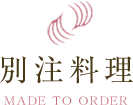 別注料理　MADE TO ORDER