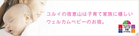 ユルイの宿恵山は子育て家族に嬉しいウェルカムベビーのお宿。