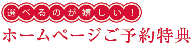 選べるのが嬉しい！ホームページご予約特典