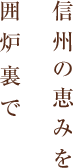 信州の恵みを 囲炉裏で