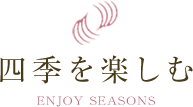 四季を楽しむ ENJOY SEASONS